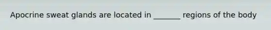 Apocrine sweat glands are located in _______ regions of the body