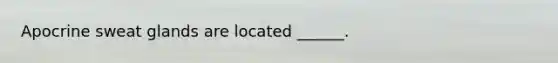 Apocrine sweat glands are located ______.