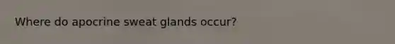 Where do apocrine sweat glands occur?