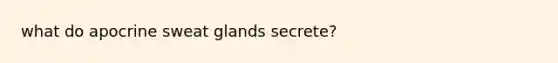 what do apocrine sweat glands secrete?