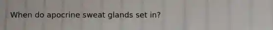 When do apocrine sweat glands set in?