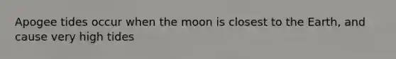 Apogee tides occur when the moon is closest to the Earth, and cause very high tides