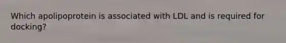 Which apolipoprotein is associated with LDL and is required for docking?