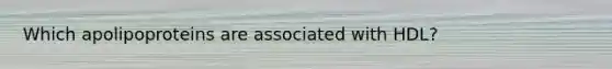 Which apolipoproteins are associated with HDL?