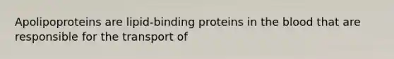 Apolipoproteins are lipid-binding proteins in the blood that are responsible for the transport of