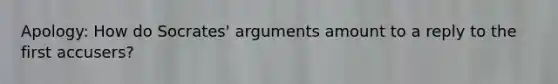 Apology: How do Socrates' arguments amount to a reply to the first accusers?