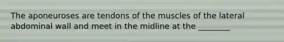 The aponeuroses are tendons of the muscles of the lateral abdominal wall and meet in the midline at the ________