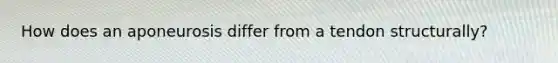 How does an aponeurosis differ from a tendon structurally?