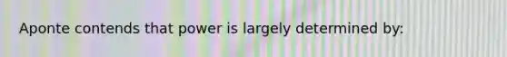 Aponte contends that power is largely determined by: