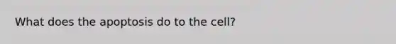 What does the apoptosis do to the cell?