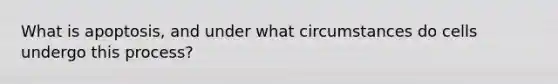 What is apoptosis, and under what circumstances do cells undergo this process?