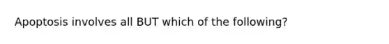 Apoptosis involves all BUT which of the following?