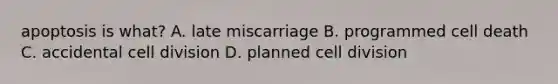 apoptosis is what? A. late miscarriage B. programmed cell death C. accidental cell division D. planned cell division
