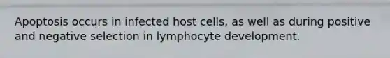 Apoptosis occurs in infected host cells, as well as during positive and negative selection in lymphocyte development.