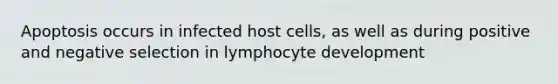 Apoptosis occurs in infected host cells, as well as during positive and negative selection in lymphocyte development