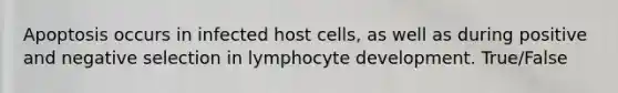 Apoptosis occurs in infected host cells, as well as during positive and negative selection in lymphocyte development. True/False