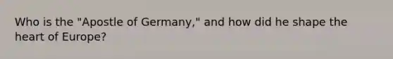 Who is the "Apostle of Germany," and how did he shape <a href='https://www.questionai.com/knowledge/kya8ocqc6o-the-heart' class='anchor-knowledge'>the heart</a> of Europe?