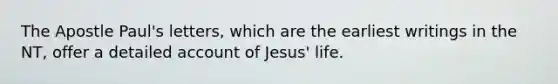 The Apostle Paul's letters, which are the earliest writings in the NT, offer a detailed account of Jesus' life.