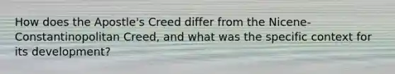 How does the Apostle's Creed differ from the Nicene-Constantinopolitan Creed, and what was the specific context for its development?
