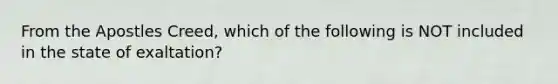 From the Apostles Creed, which of the following is NOT included in the state of exaltation?