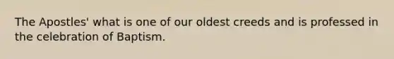 The Apostles' what is one of our oldest creeds and is professed in the celebration of Baptism.