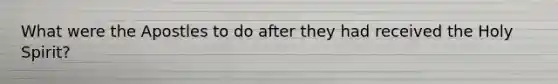 What were the Apostles to do after they had received the Holy Spirit?