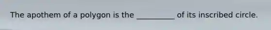 The apothem of a polygon is the __________ of its inscribed circle.