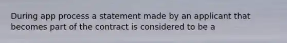 During app process a statement made by an applicant that becomes part of the contract is considered to be a