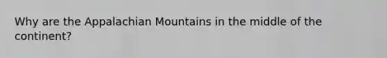 Why are the Appalachian Mountains in the middle of the continent?