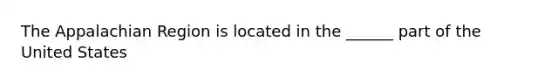 The Appalachian Region is located in the ______ part of the United States