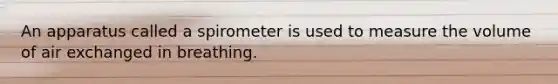 An apparatus called a spirometer is used to measure the volume of air exchanged in breathing.
