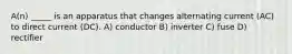 A(n) _____ is an apparatus that changes alternating current (AC) to direct current (DC). A) conductor B) inverter C) fuse D) rectifier