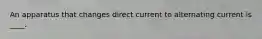 An apparatus that changes direct current to alternating current is ____.