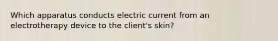 Which apparatus conducts electric current from an electrotherapy device to the client's skin?