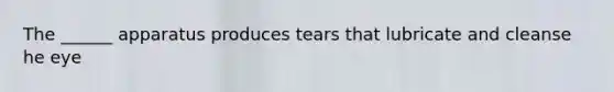 The ______ apparatus produces tears that lubricate and cleanse he eye