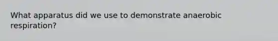 What apparatus did we use to demonstrate anaerobic respiration?