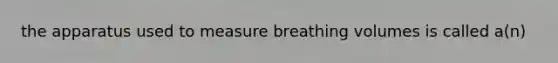 the apparatus used to measure breathing volumes is called a(n)