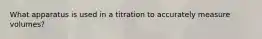 What apparatus is used in a titration to accurately measure volumes?