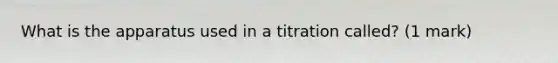 What is the apparatus used in a titration called? (1 mark)