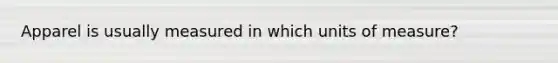 Apparel is usually measured in which units of measure?