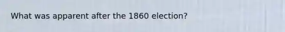 What was apparent after the 1860 election?