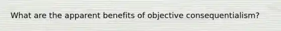 What are the apparent benefits of objective consequentialism?