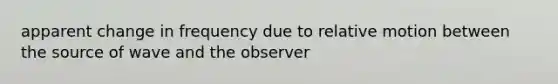 apparent change in frequency due to relative motion between the source of wave and the observer