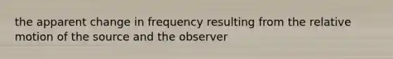 the apparent change in frequency resulting from the relative motion of the source and the observer