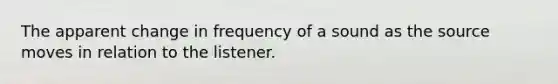 The apparent change in frequency of a sound as the source moves in relation to the listener.