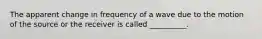 The apparent change in frequency of a wave due to the motion of the source or the receiver is called __________.