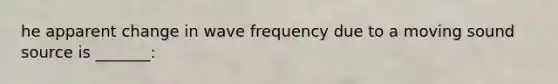 he apparent change in wave frequency due to a moving sound source is _______: