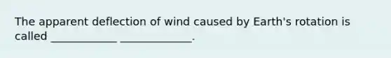 The apparent deflection of wind caused by Earth's rotation is called ____________ _____________.