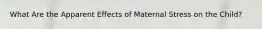What Are the Apparent Effects of Maternal Stress on the Child?