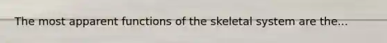 The most apparent functions of the skeletal system are the...